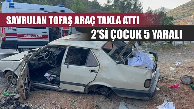 Savrulan Tofaş araç takla attı: 2'si çocuk 5 yaralı