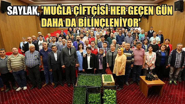 Saylak, 'Muğla Çiftçisi Her Geçen Gün Daha da Bilinçleniyor'