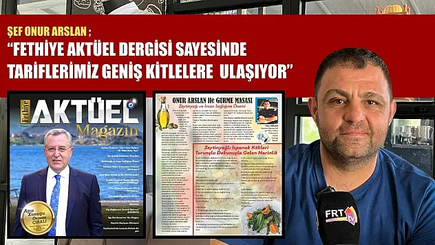 Şef Onur Arslan: 'Fethiye Aktüel Sayesinde Tariflerimiz Geniş Kitlelere Ulaşıyor'