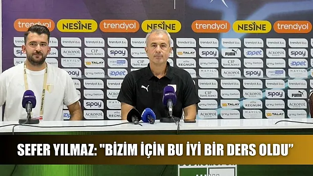 Sefer Yılmaz: 'Bizim için bu iyi bir ders oldu'