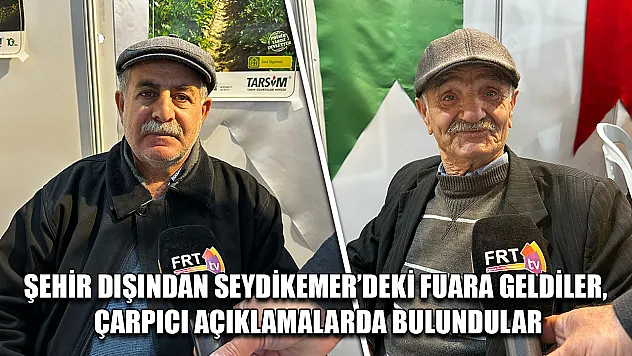 Şehir dışından Seydikemer'deki fuara geldiler, çarpıcı açıklamalarda bulundular