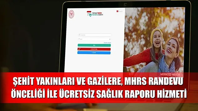 Şehit yakınları ve gazilere, MHRS randevu önceliği ile ücretsiz sağlık raporu hizmeti