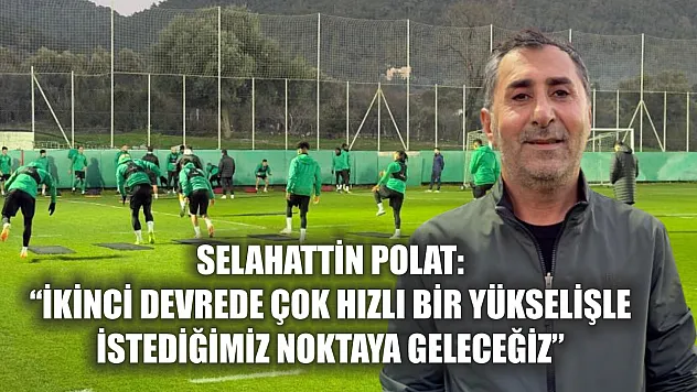 Selahattin Polat: 'İkinci devrede çok hızlı bir yükselişle istediğimiz noktaya geleceğiz'