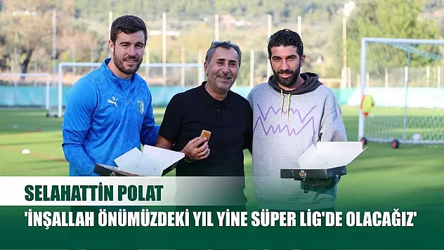 Selahattin Polat: 'İnşallah önümüzdeki yıl yine Süper Lig'de olacağız'