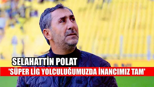 Selahattin Polat: 'Süper Lig yolculuğumuzda inancımız tam'