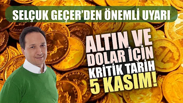 Selçuk Geçer'den Önemli Uyarı, Altın ve Dolar İçin Kritik Tarih 5 Kasım!