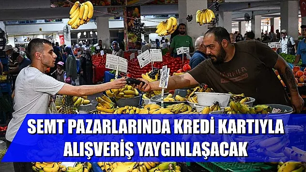 Semt pazarlarında kredi kartıyla alışveriş yaygınlaşacak