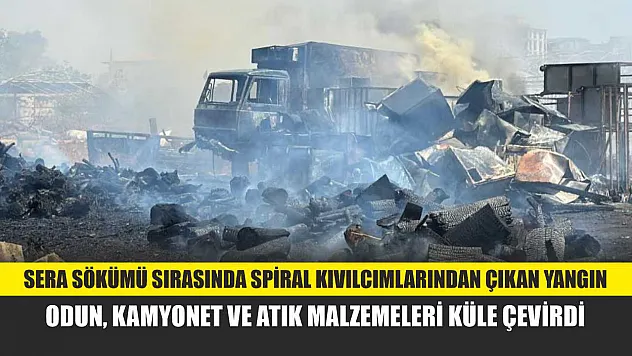 Sera sökümü sırasında spiral kıvılcımlarından çıkan yangın, odun, kamyonet ve atık malzemeleri küle çevirdi