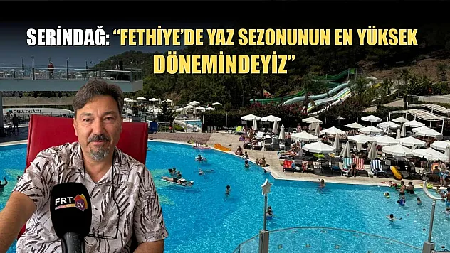 Serindağ: 'Fethiye'de Yaz Sezonunun En Yüksek Dönemindeyiz'