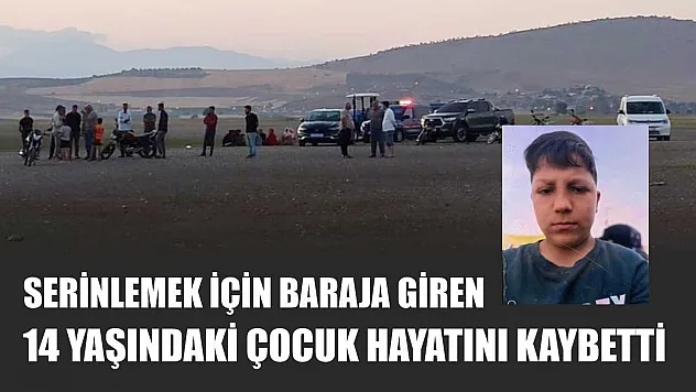 Serinlemek için baraja giren 14 yaşındaki çocuk hayatını kaybetti