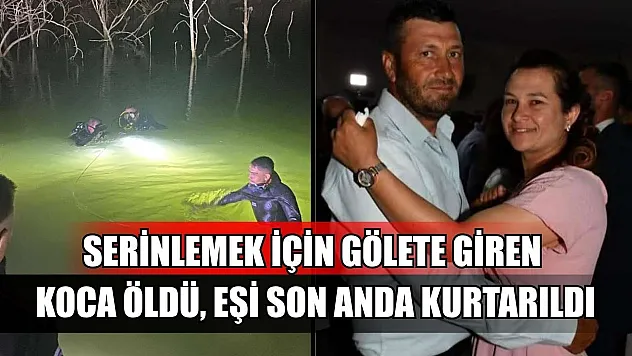 Serinlemek için gölete giren koca öldü, eşi son anda kurtarıldı