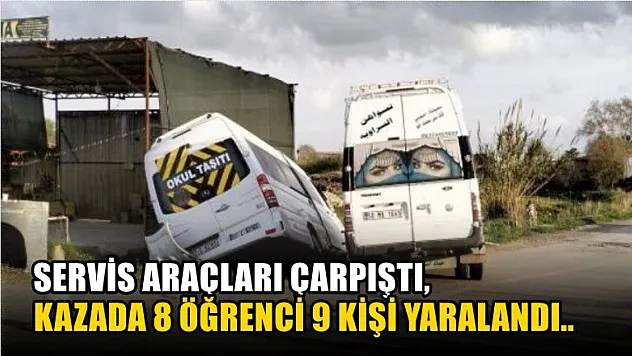 Servis araçları çarpıştı, kazada 8 öğrenci 9 kişi yaralandı..