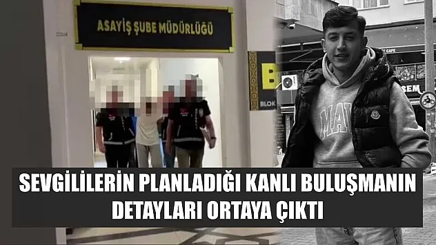 Sevgililerin planladığı kanlı buluşmanın detayları ortaya çıktı