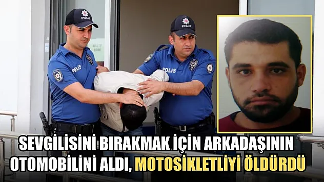 Sevgilisini bırakmak için arkadaşının otomobilini aldı, motosikletliyi öldürdü