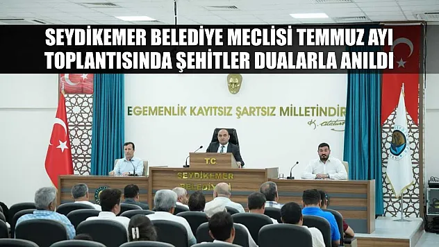 Seydikemer Belediye Meclisi Temmuz Ayı Toplantısında Şehitler Dualarla Anıldı