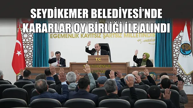Seydikemer Belediyesi'nde kararlar oy birliği ile alındı