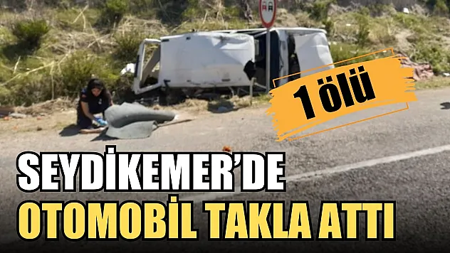 Seydikemer'de otomobil takla attı: 1 ölü