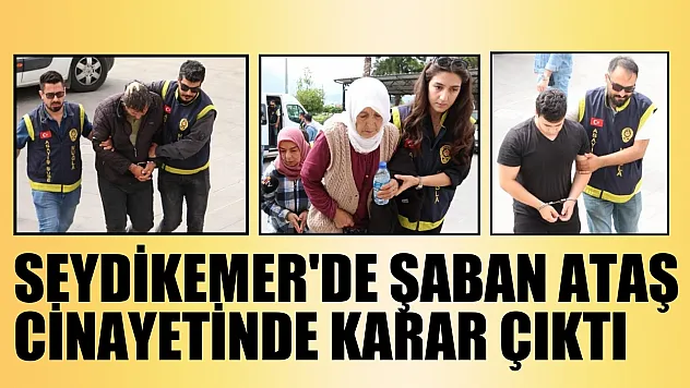 Seydikemer'de Şaban Ataş cinayetinde karar çıktı 3 kişi tutuklandı
