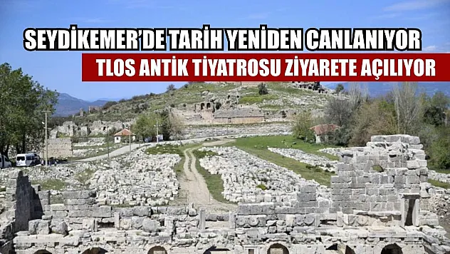 Seydikemer'de Tarih Yeniden Canlanıyor: Tlos Antik Tiyatrosu  Ziyarete Açılıyor