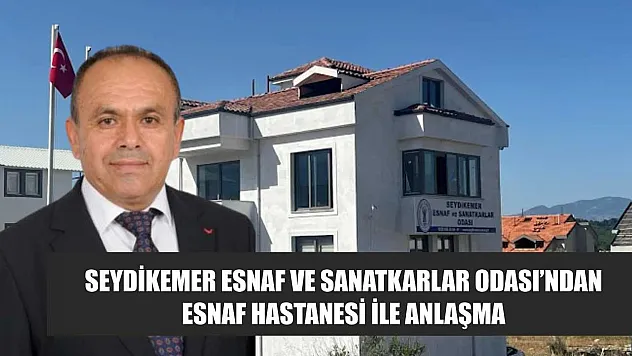 Seydikemer Esnaf ve Sanatkarlar Odası'ndan Esnaf Hastanesi İle Anlaşma