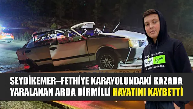 Seydikemer–Fethiye Karayolundaki Kazada Yaralanan Arda Dirmilli Hayatını Kaybetti