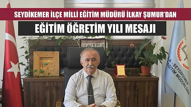 Seydikemer İlçe Milli Eğitim Müdürü İlkay Şumur'dan Eğitim Öğretim Yılı Mesajı