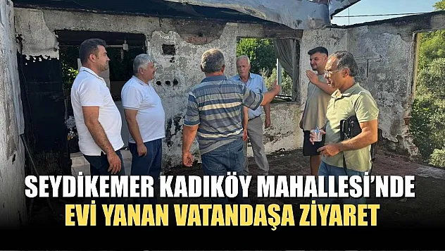 Seydikemer Kadıköy Mahallesi'nde Evi Yanan Vatandaşa Ziyaret