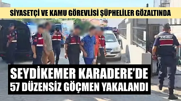 Seydikemer Karadere'de 57 Düzensiz Göçmen Yakalandı: Siyasetçi ve Kamu Görevlisi Şüpheliler Gözaltında