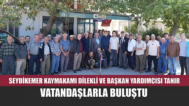 Seydikemer Kaymakamı Dilekli ve Başkan Yardımcısı Tanır Vatandaşlarla Buluştu