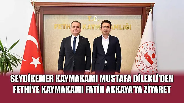 Seydikemer Kaymakamı Mustafa Dilekli'den Fethiye Kaymakamı Fatih Akkaya'ya Ziyaret