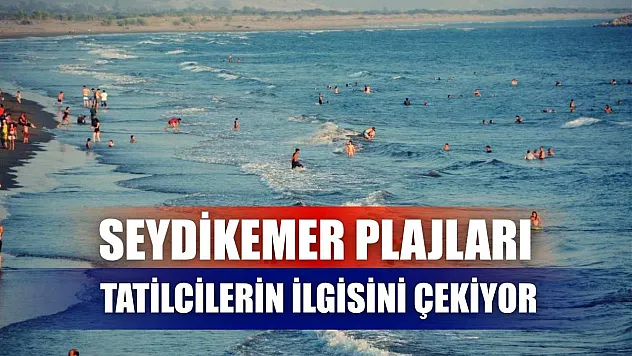 Seydikemer Plajları Tatilcilerin İlgisini Çekiyor