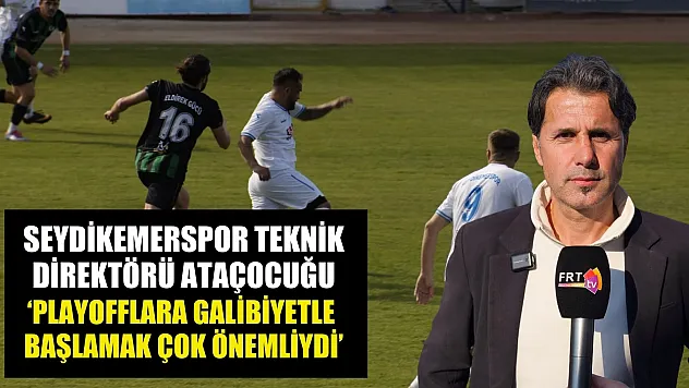 Seydikemerspor Teknik Direktörü Ataçocuğu, 'Playofflara galibiyetle başlamak çok önemliydi'