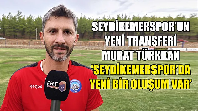 Seydikemerspor'un Yeni Transferi Murat Türkkan, 'Seydikemerspor'da Yeni Bir Oluşum Var'