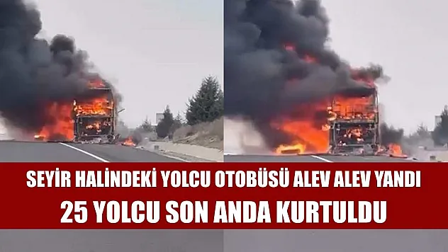 Seyir halindeki yolcu otobüsü alev alev yandı: 25 yolcu son anda kurtuldu