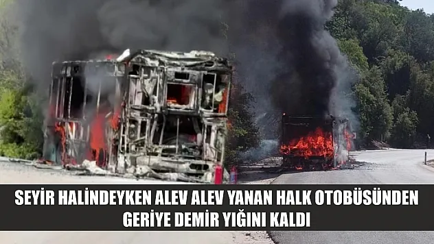 Seyir halindeyken alev alev yanan halk otobüsünden geriye demir yığını kaldı