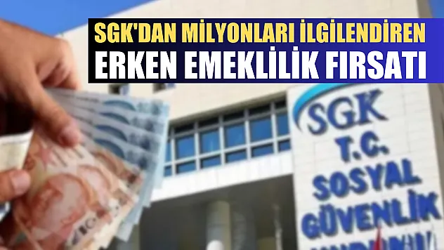 SGK'dan milyonları ilgilendiren erken emeklilik fırsatı