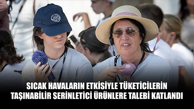 Sıcak havaların etkisiyle tüketicilerin taşınabilir serinletici ürünlere talebi katlandı