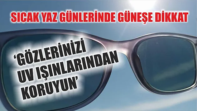 Sıcak yaz günlerinde güneşe dikkat: 'Gözlerinizi UV ışınlarından koruyun'