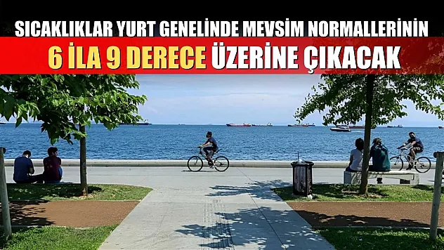 Sıcaklıklar yurt genelinde mevsim normallerinin 6 ila 9 derece üzerine çıkacak