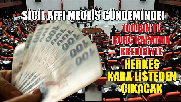 Sicil Affı Meclis Gündeminde! 100 Bin TL Borç Kapatma Kredisiyle Herkes Kara Listeden Çıkacak