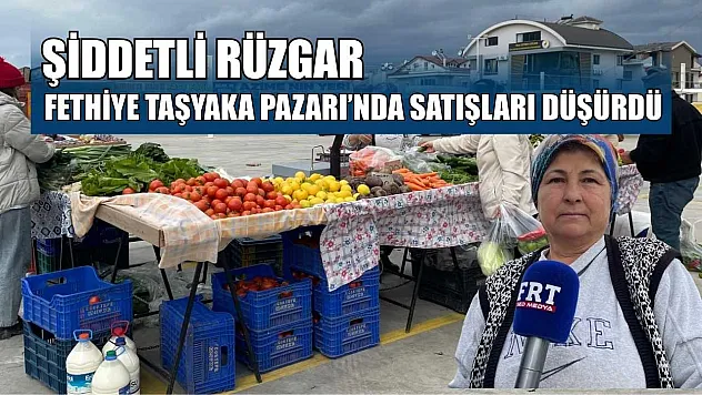 Şiddetli rüzgar  Fethiye Taşyaka Pazarı'nda satışları düşürdü