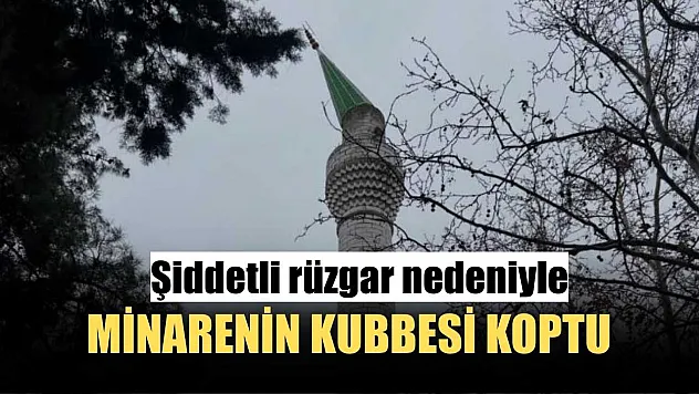 Şiddetli rüzgar nedeniyle minarenin kubbesi koptu