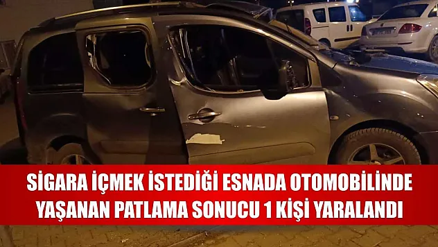 Sigara içmek istediği esnada otomobilinde yaşanan patlama sonucu 1 kişi yaralandı
