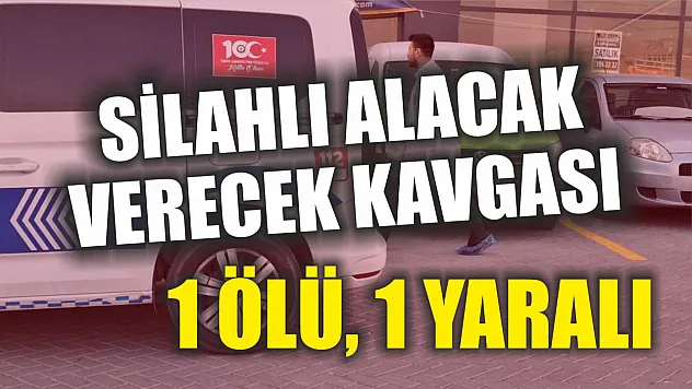 Silahlı alacak verecek kavgası: 1 ölü, 1 yaralı