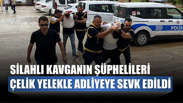 Silahlı kavganın şüphelileri çelik yelekle adliyeye sevk edildi