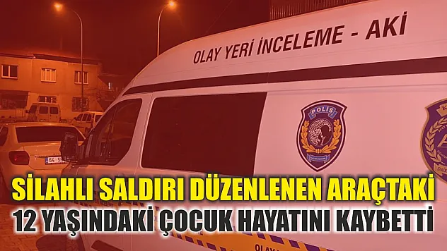 Silahlı saldırı düzenlenen araçtaki 12 yaşındaki çocuk hayatını kaybetti