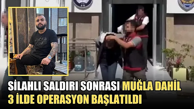 Silahlı saldırı sonrası Muğla dahil 3 ilde operasyon başlatıldı
