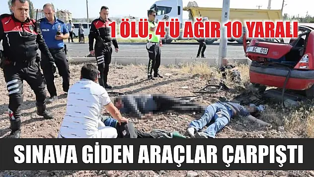 Sınava giden araçlar çarpıştı: 1 ölü, 4'ü ağır 10 yaralı