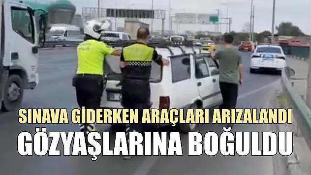 Sınava giderken araçları arızalandı, gözyaşlarına boğuldu