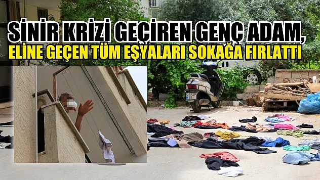 Sinir krizi geçiren genç adam, eline geçen tüm eşyaları sokağa fırlattı